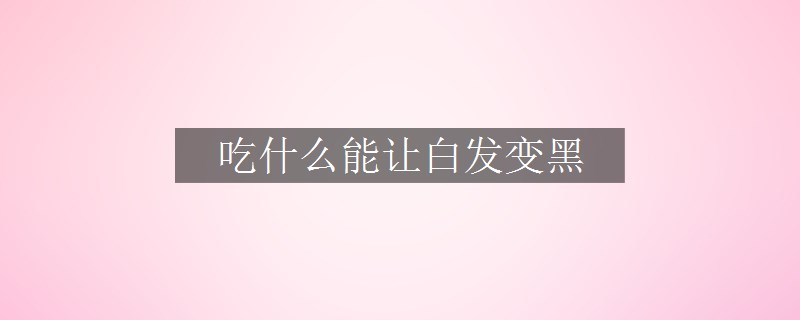 吃什么能让白发变黑