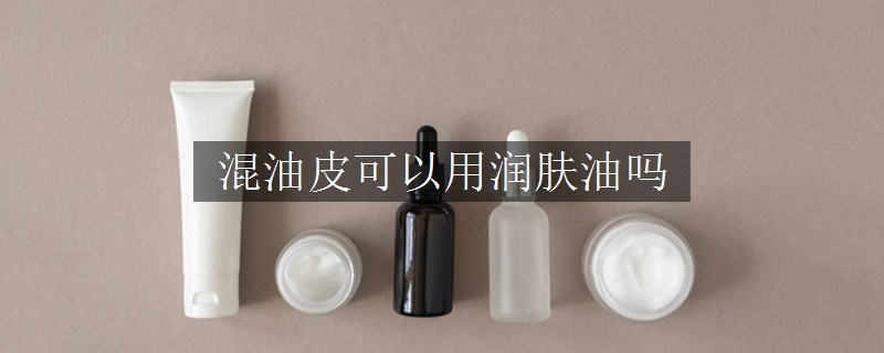 混油皮可以用润肤油吗