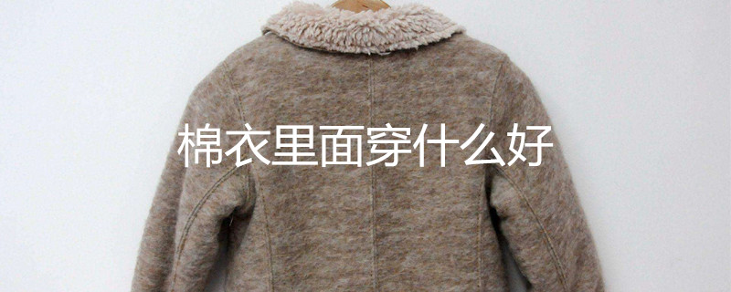 棉衣里面穿什么好 棉衣里面穿什么好
