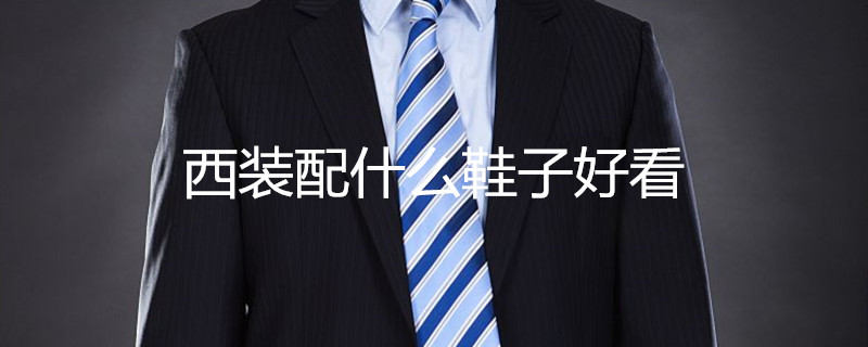 西装配什么鞋子好看 西装配什么鞋子好看