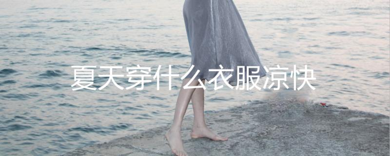 夏天穿什么面料的衣服凉快 夏天穿什么面料的衣服凉快