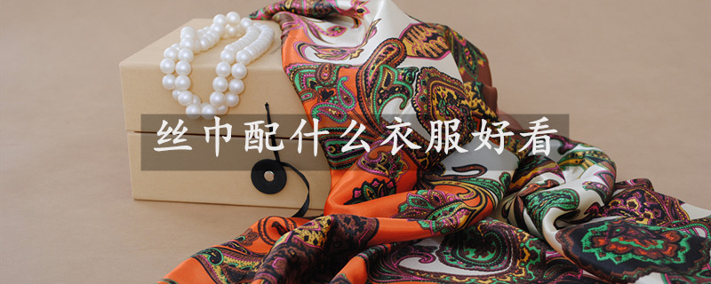 丝巾配什么衣服好看 丝巾配什么衣服好看