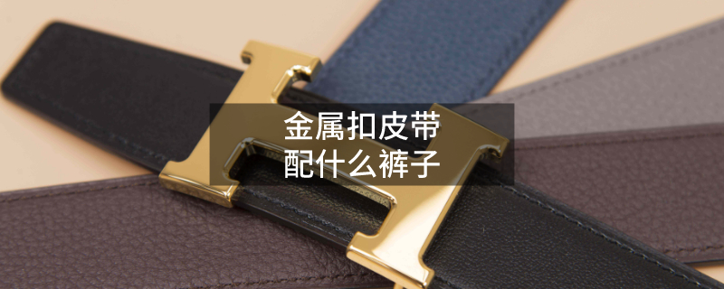 金属扣皮带配什么裤子 金属扣皮带配什么裤子