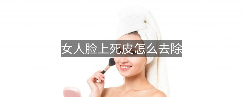 女人脸上死皮怎么去除 女人脸上死皮怎么去除