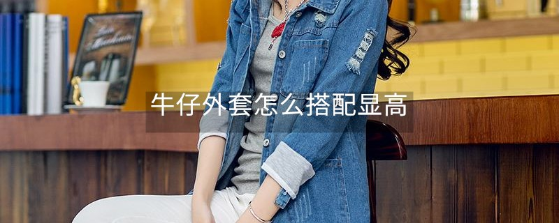 牛仔外套怎么搭配显高