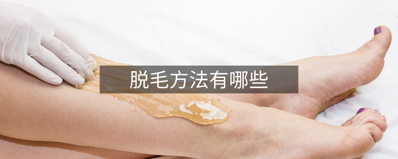 脱毛方法有哪些 脱毛方法有哪些