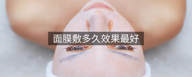 面膜敷多久效果最好