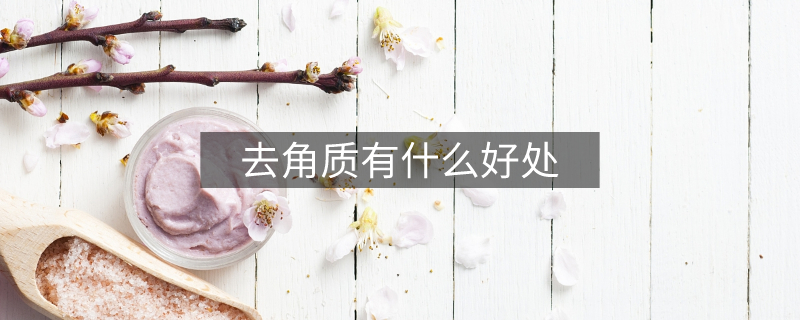 去角质有什么好处 去角质有什么好处