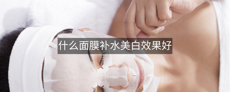 什么面膜补水美白效果好
