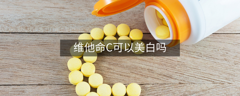 维他命C可以美白吗 维他命C可以美白吗