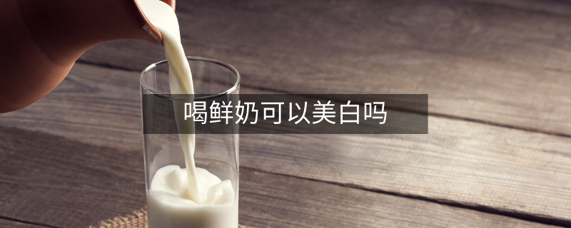 喝鲜奶可以美白吗