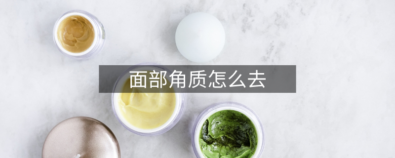 面部角质怎么去