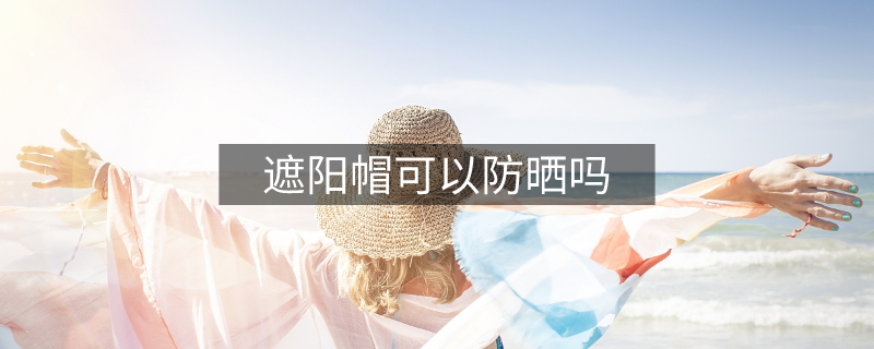 遮阳帽可以防晒吗