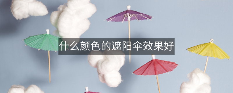 什么颜色的遮阳伞效果好 什么颜色的遮阳伞效果好