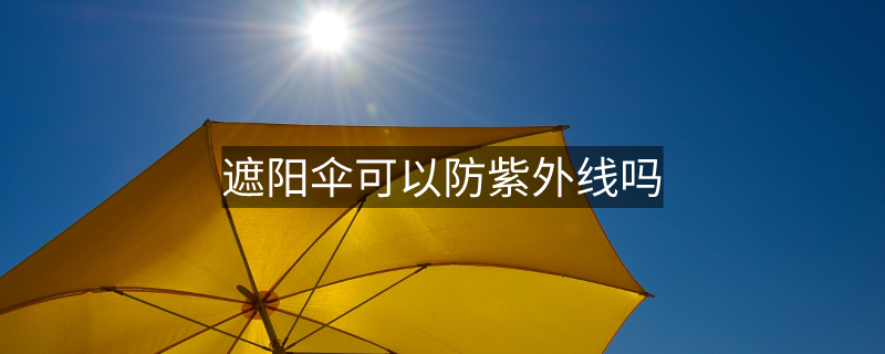 遮阳伞可以防紫外线吗