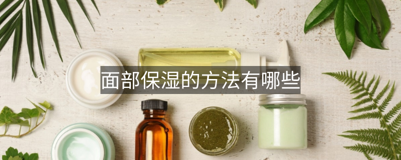面部保湿的方法有哪些