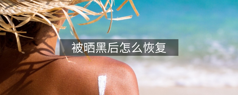 被晒黑后怎么恢复
