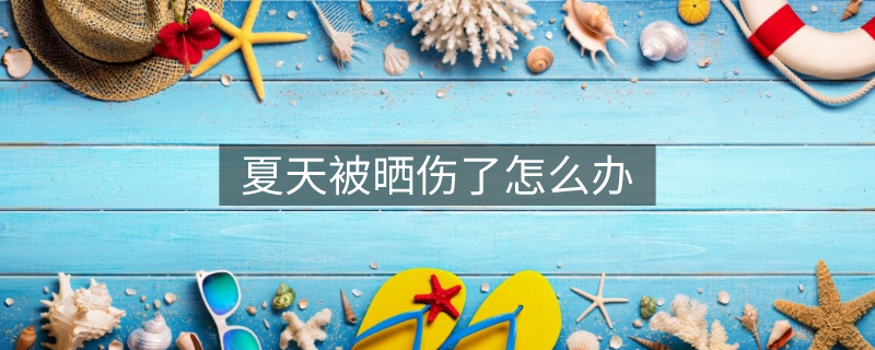 夏天被晒伤了怎么办