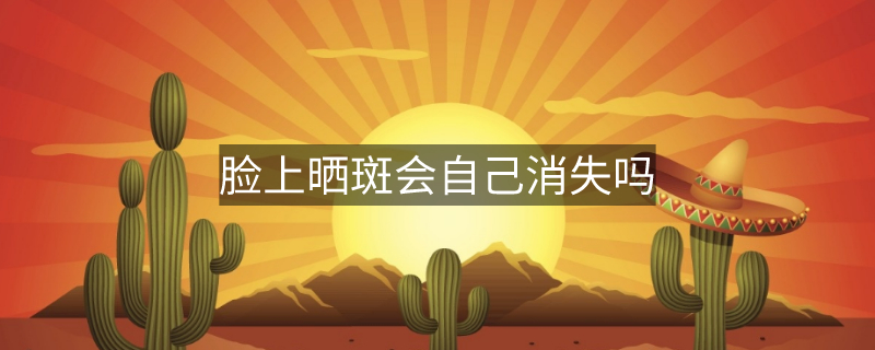 脸上晒斑会自己消失吗 脸上晒斑会自己消失吗