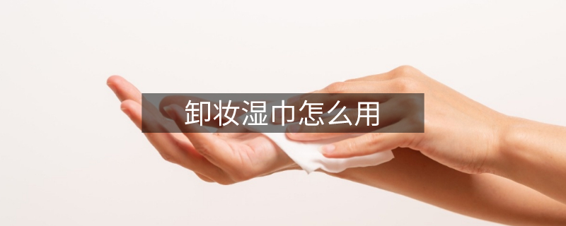 卸妆湿巾怎么用