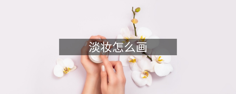 淡妆怎么画 淡妆怎么画