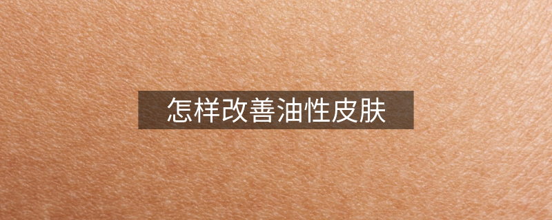 怎样改善油性皮肤