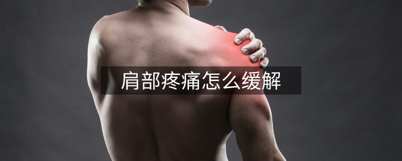 肩部疼痛怎么缓解 肩部疼痛怎么缓解