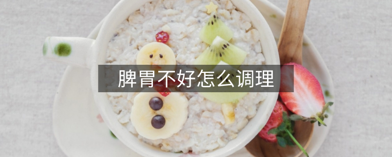 脾胃不好怎么调理 脾胃不好怎么调理