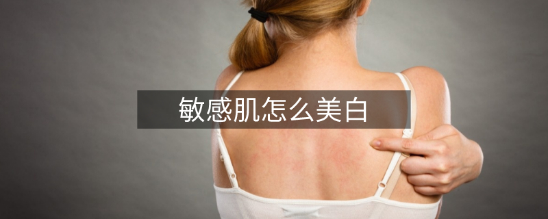 敏感肌怎么美白 敏感肌怎么美白