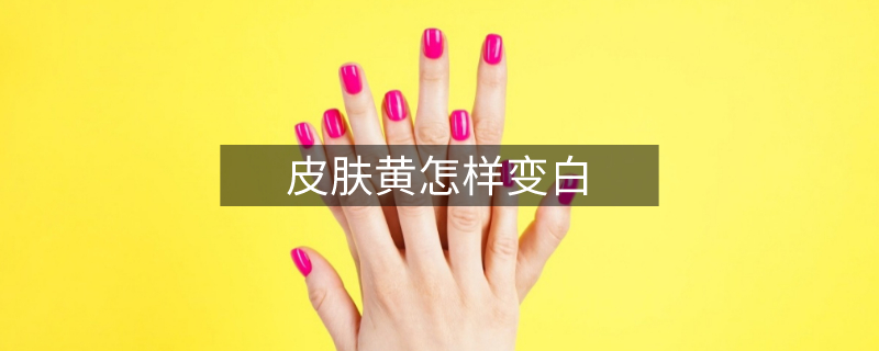 皮肤黄怎样变白 皮肤黄怎样变白