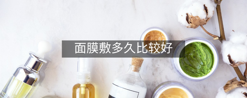 面膜敷多久比较好