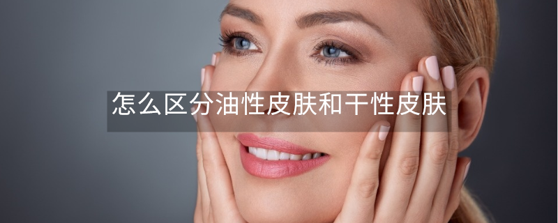 怎么区分油性皮肤和干性皮肤