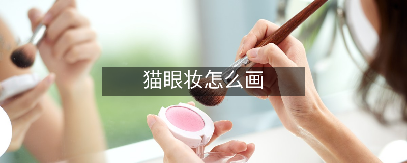 猫眼妆怎么画 猫眼妆怎么画