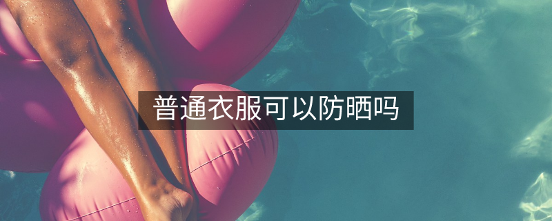 普通衣服可以防晒吗