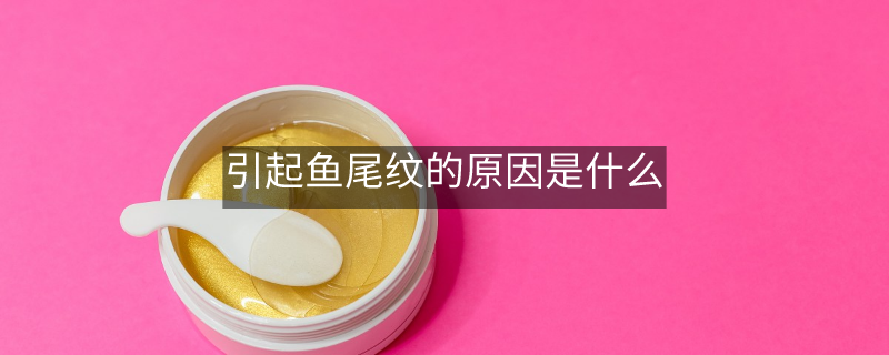 引起鱼尾纹的原因是什么