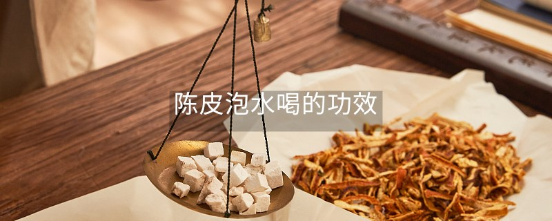 陈皮泡水喝的功效 陈皮泡水喝的功效