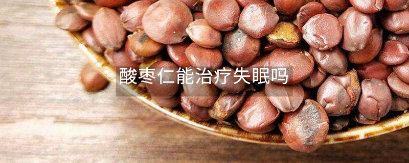 酸枣仁能治疗失眠吗 酸枣仁能治疗失眠吗