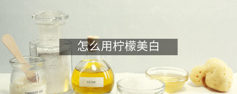 怎么用柠檬美白 怎么用柠檬美白
