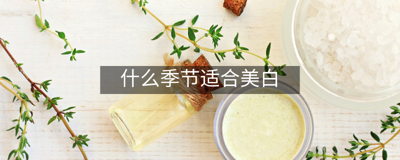 什么季节适合美白
