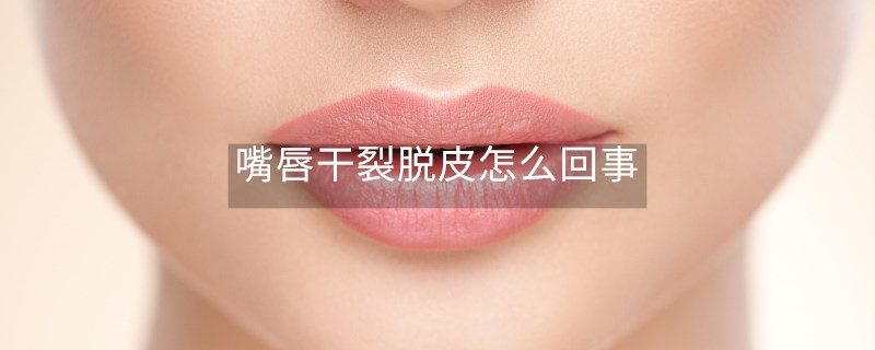 嘴唇干裂脱皮怎么回事