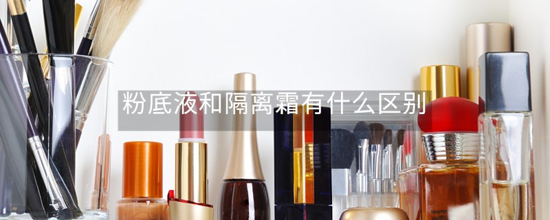 粉底液和隔离霜有什么区别
