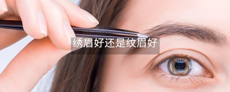 绣眉好还是纹眉好 绣眉好还是纹眉好