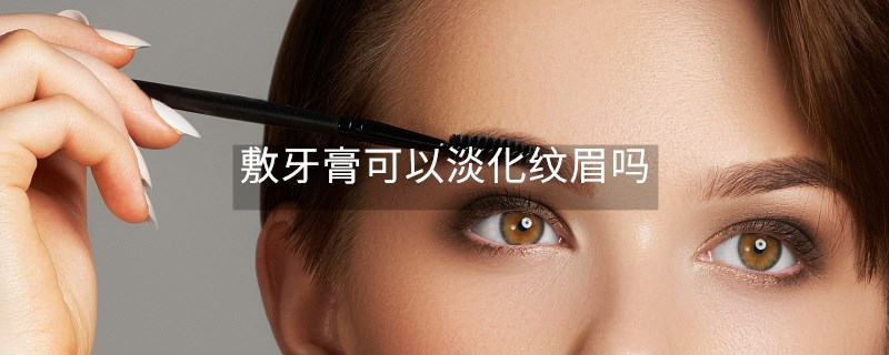 敷牙膏可以淡化纹眉吗 敷牙膏可以淡化纹眉吗