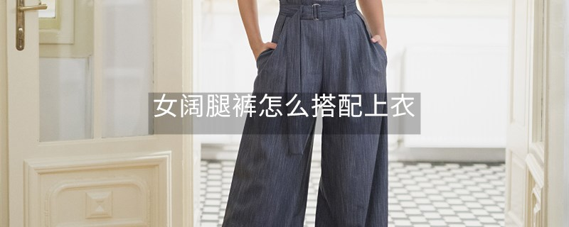 女阔腿裤怎么搭配上衣
