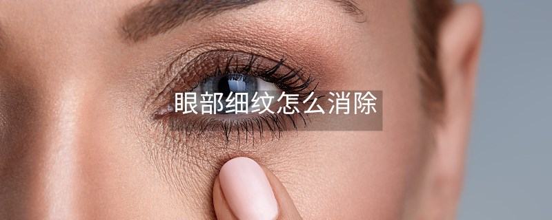 眼部细纹怎么消除 眼部细纹怎么消除