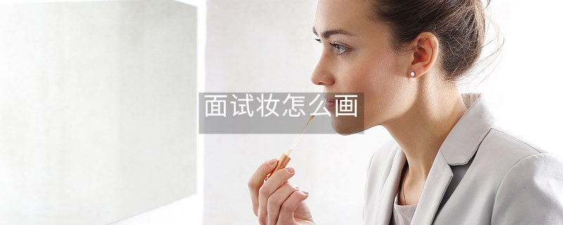 面试妆怎么画 面试妆怎么画