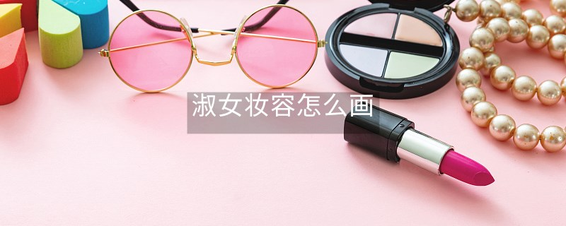 淑女妆容怎么画 淑女妆容怎么画