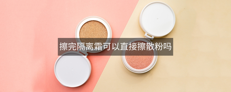 擦完隔离霜可以直接擦散粉吗