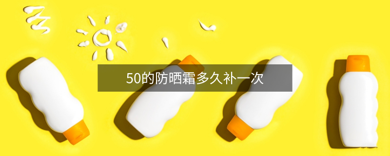 50的防晒霜多久补一次