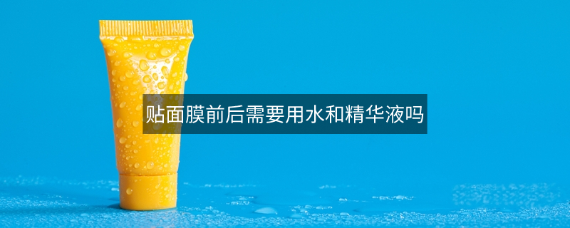 贴面膜前后需要用水和精华液吗